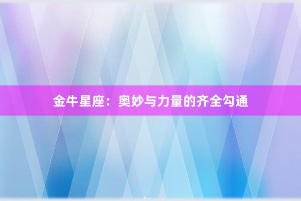 金牛星座：奥妙与力量的齐全勾通