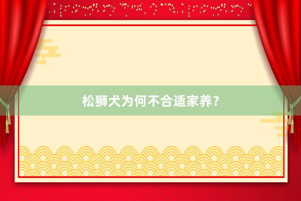 松狮犬为何不合适家养？