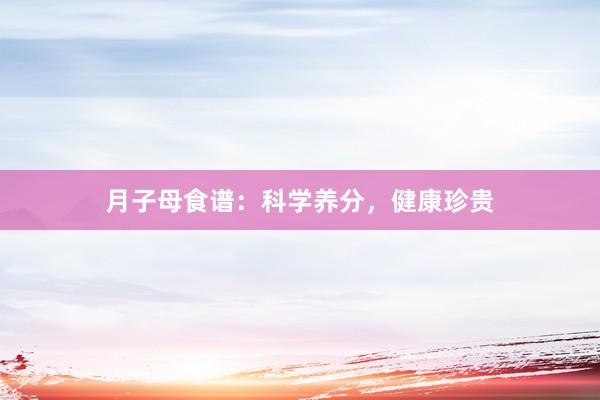 月子母食谱：科学养分，健康珍贵