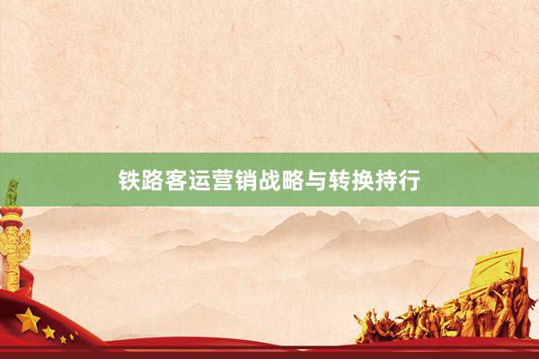 铁路客运营销战略与转换持行