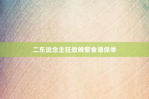 二东说念主狂放晚餐食谱保举